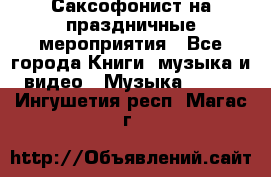 Саксофонист на праздничные мероприятия - Все города Книги, музыка и видео » Музыка, CD   . Ингушетия респ.,Магас г.